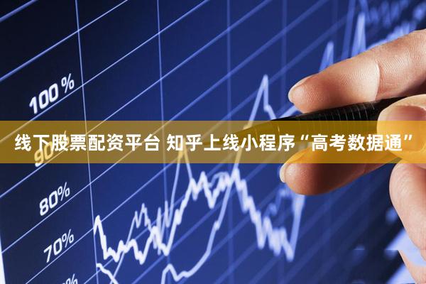线下股票配资平台 知乎上线小程序“高考数据通”
