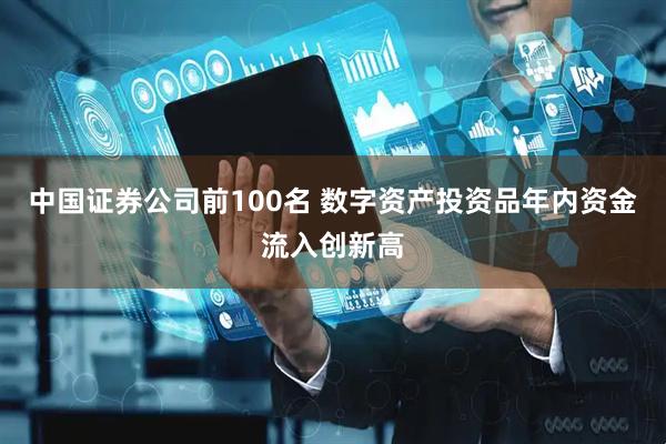 中国证券公司前100名 数字资产投资品年内资金流入创新高