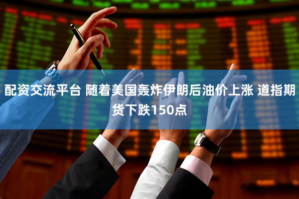 配资交流平台 随着美国轰炸伊朗后油价上涨 道指期货下跌150点