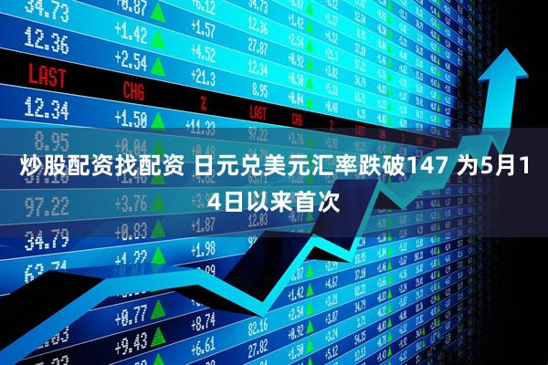 炒股配资找配资 日元兑美元汇率跌破147 为5月14日以来首次