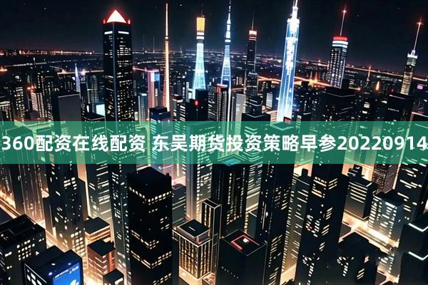 360配资在线配资 东吴期货投资策略早参20220914