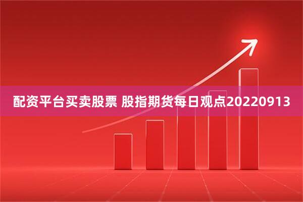 配资平台买卖股票 股指期货每日观点20220913