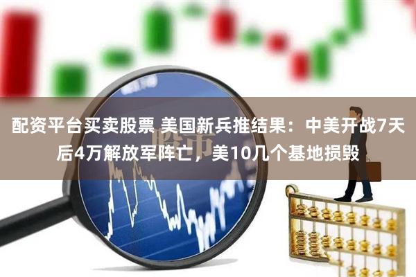 配资平台买卖股票 美国新兵推结果：中美开战7天后4万解放军阵亡，美10几个基地损毁
