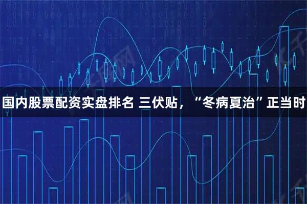 国内股票配资实盘排名 三伏贴，“冬病夏治”正当时