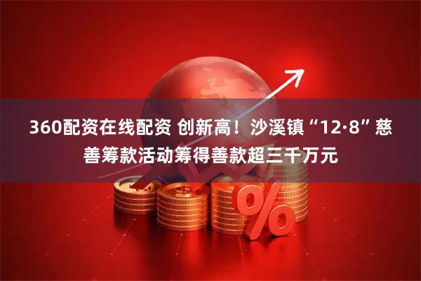 360配资在线配资 创新高！沙溪镇“12·8”慈善筹款活动筹得善款超三千万元